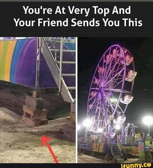 You're At Very Top And
Your Friend Sends You This