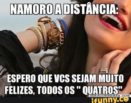NAMORO/AIDISTÂNC a
"ESPERO QUE VCS SEJAM MUITO
PFELITES, TODOS OS QUATROS;Á
