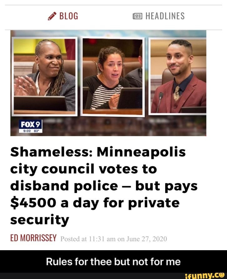 Shameless: Minneapolis
city council votes to
disband police but pays
$4500 a day for private
security
ED MORRISSEY
Rules for thee but not for me - Rules for thee but not for me