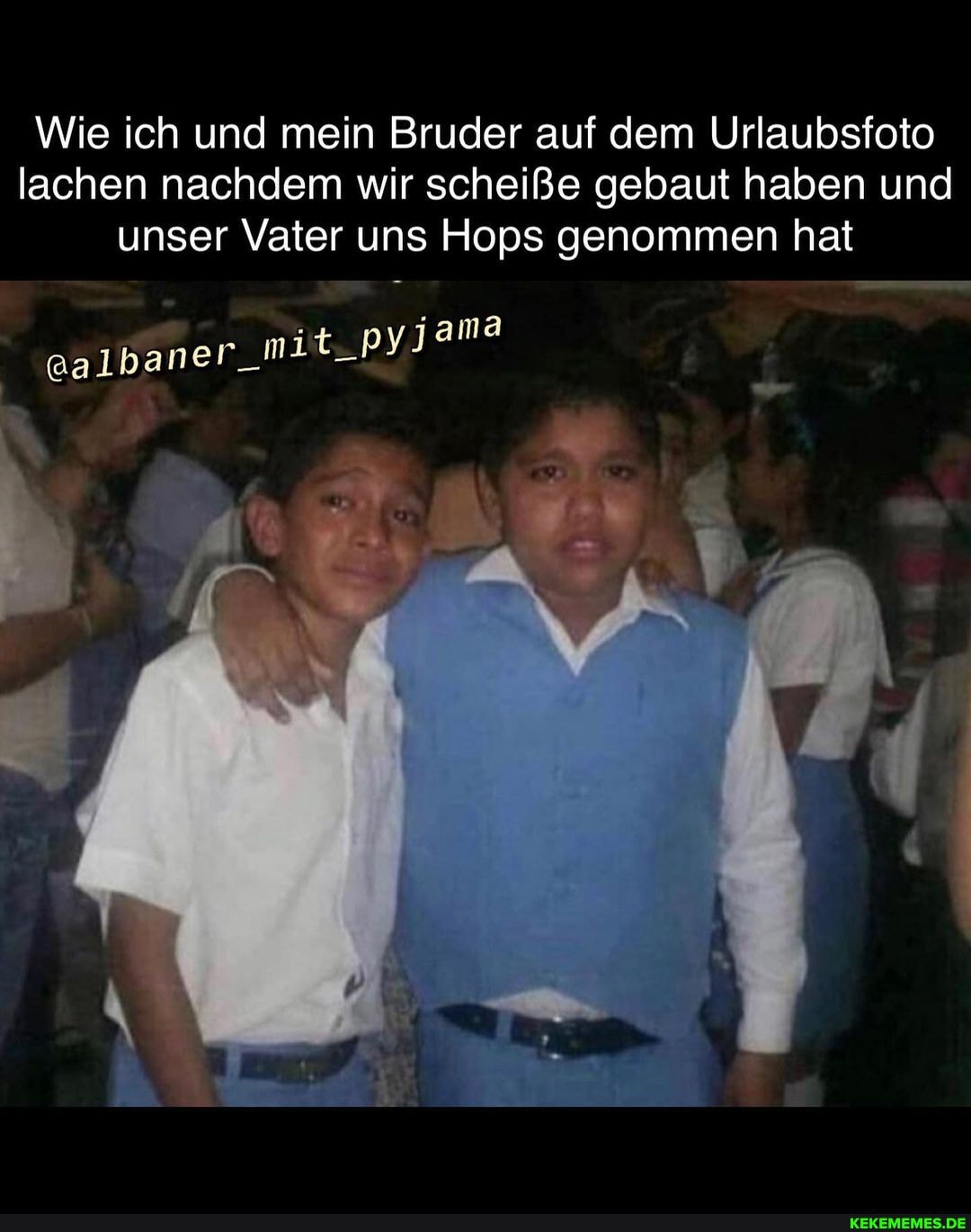 Wie ich und mein Bruder auf dem Urlaubsfoto lachen nachdem wir scheiße gebaut haben und unser Vater uns Hops genommen hat
er_mit_pyJama
@alban