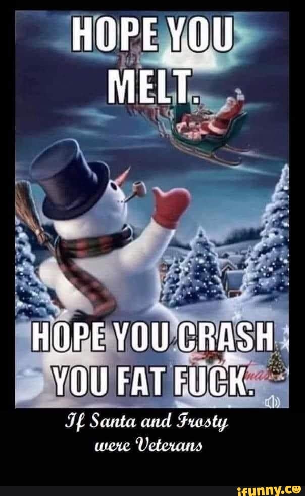 HOPE YOU MELT. HOPE YOU CRASH YOU FAT FUCK. Of Santa and Frosty were ...