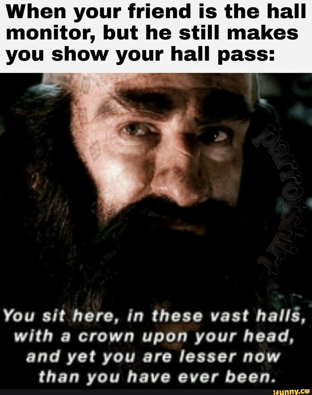 When your friend is the hall
monitor, but he still makes
you show your hall pass:
You sit here, in these vast halls,
with a crown upon your head,
and yet you are lesser now
than you have ever been.