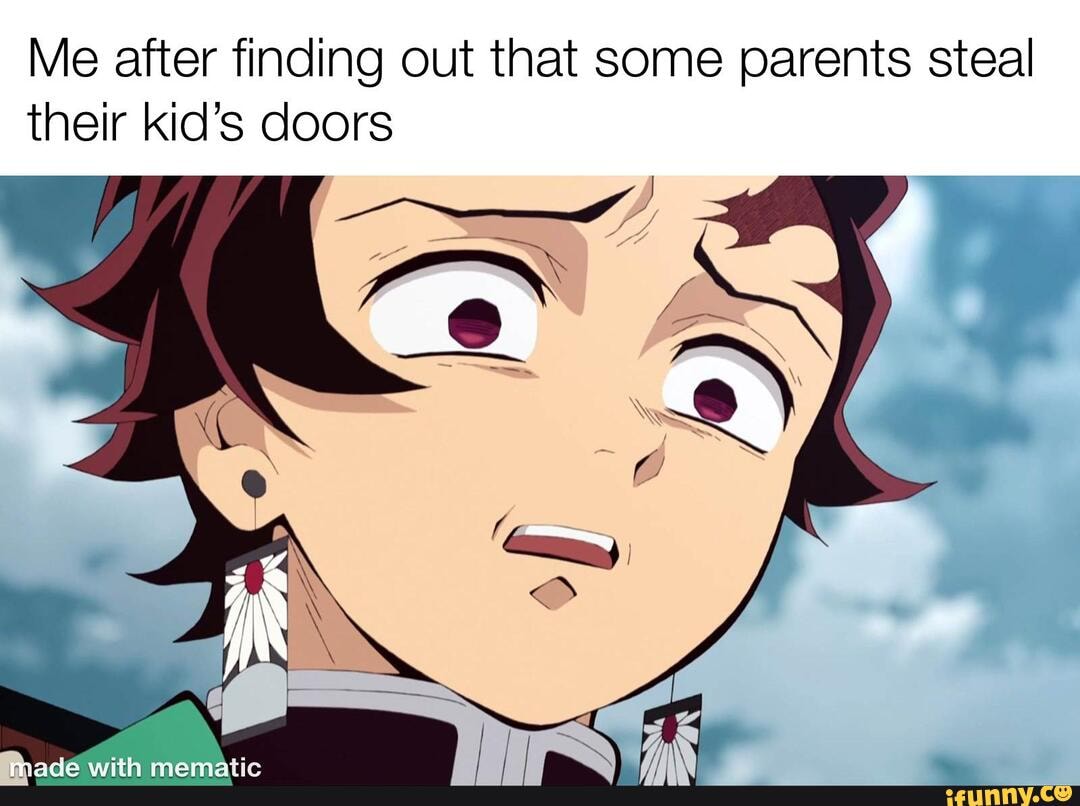 Me after finding out that some parents steal their kid's doors - iFunny