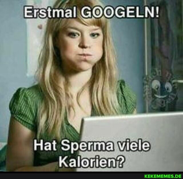 Erst
Hat Spermalviele)
Kalorien?