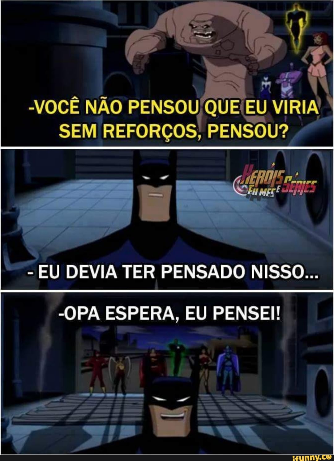 -VOCÊ NÃO PENSOU EU VIRIA
QUE SEM REFORÇOS! PENSOU?
- EU DEVIA TER PENSADO NISSO...
-OPA ESPERA, EU PENSEI!