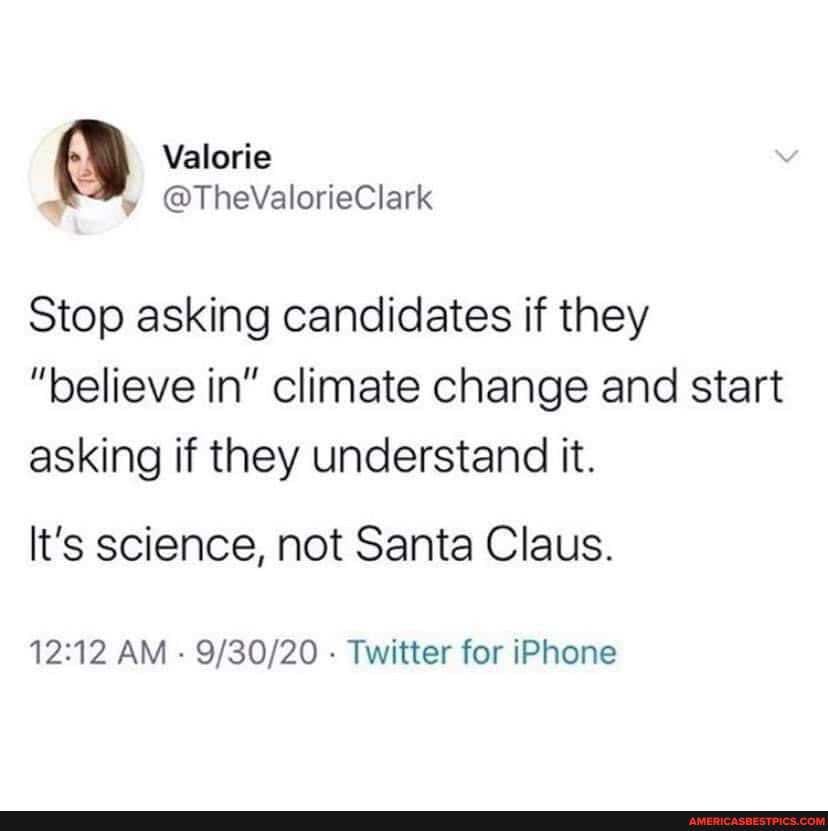 Valorie
@TheValorieClark
Stop asking candidates if they
"believe in" climate change and start asking if they understand it.
It's science, not Santa Claus.
AM - - Twitter for iPhone