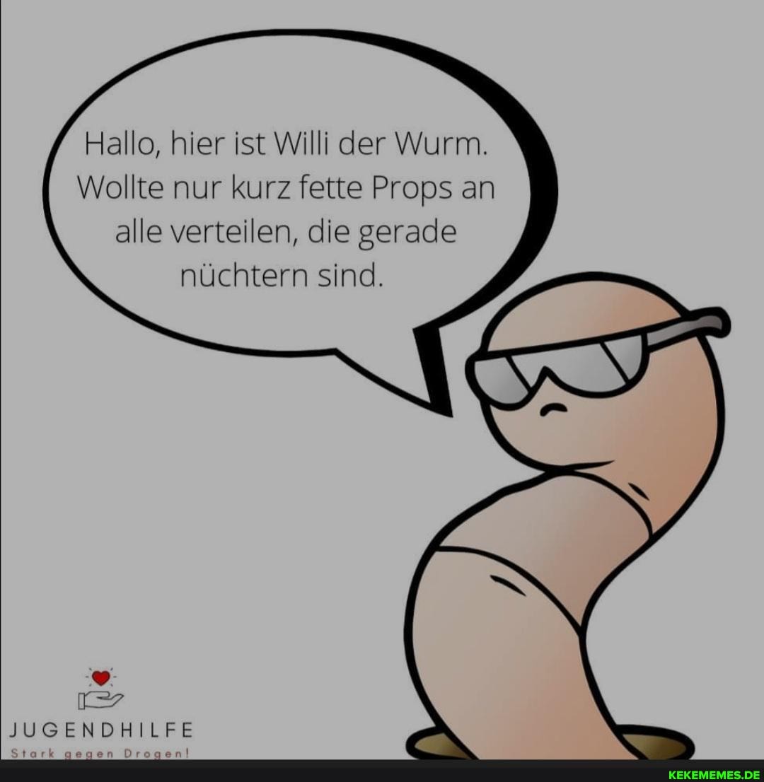 Hallo, hier ist Willi der Wurm.
Wollte nur kurz fette Props an alle verteilen, die gerade nüchtern sind.
JUGENDHILFE