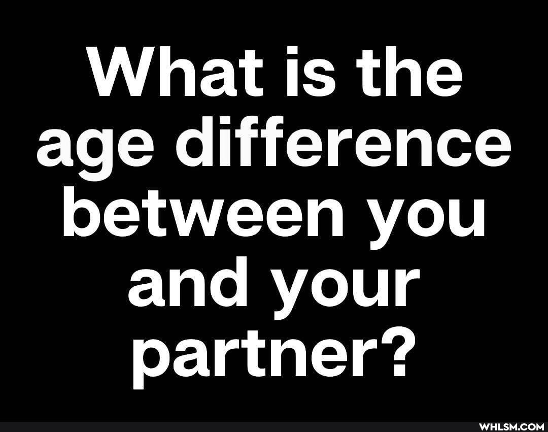 What IS the age difference between you and your partner?