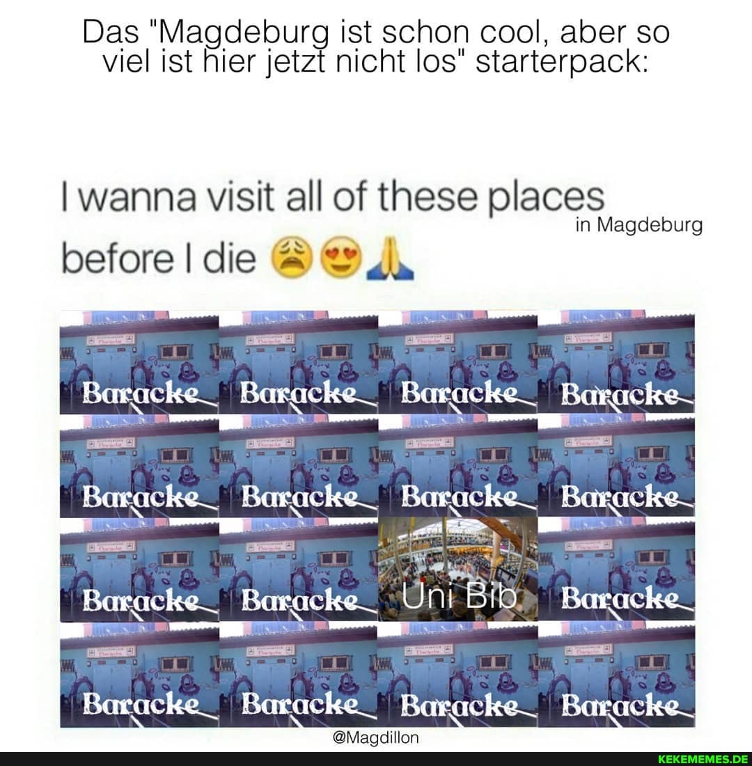 Das "Magdeburg ist schon cool, aber so viel ist hier jetzt nicht los" starterpack:
wanna visit all of these places in Magdeburg before Idee
Baracke_
Beracke_ Uni Bib