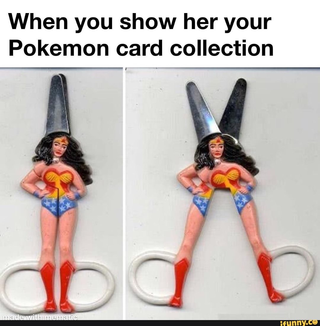 When you show her your
Pokemon card collection
macde.with mematic
