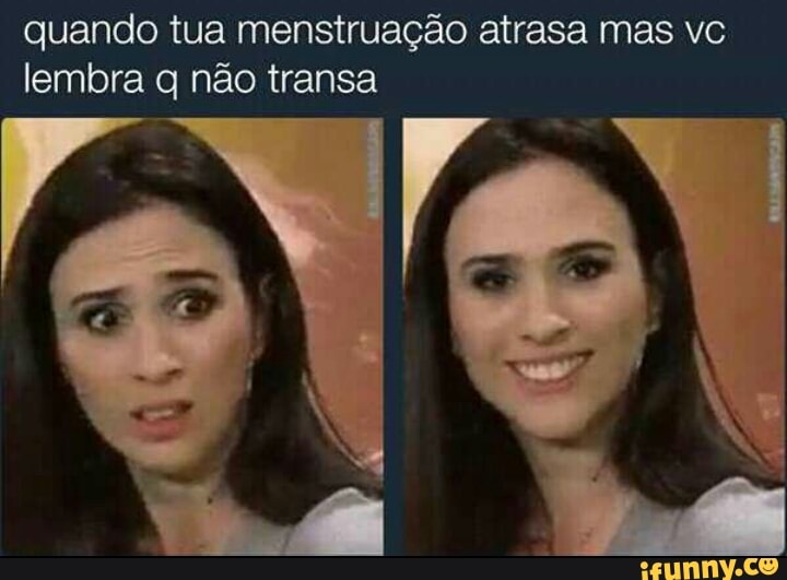 quando tua menstruação atrasa mas vc
lembra q não transa