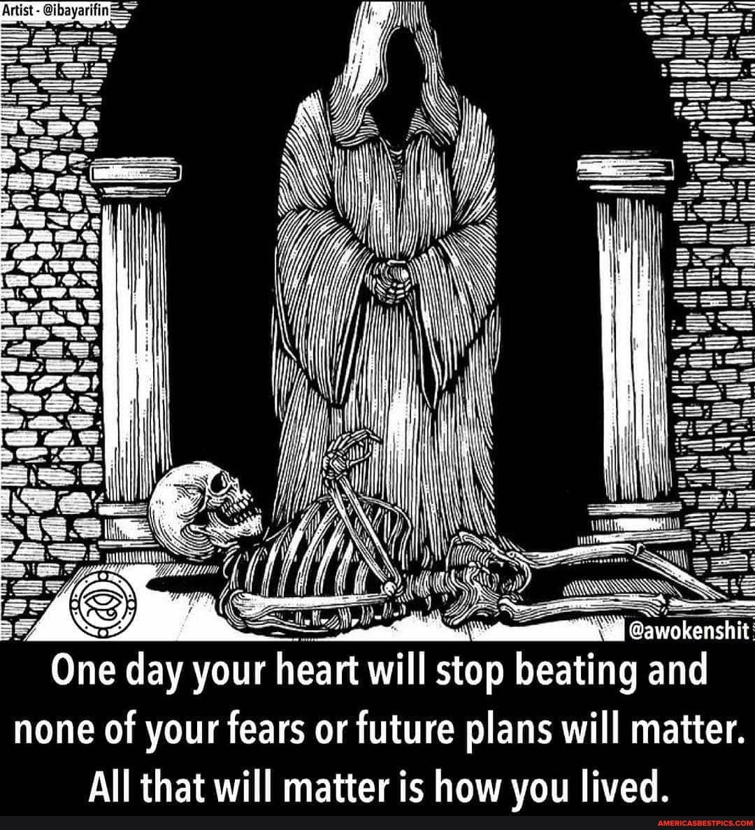matter.
@awokenshit
stop beating an re plans will
ill
One day your heart wi
One none of your fears or fut plans will matter.
ry
One
All that will matter is how you lived.