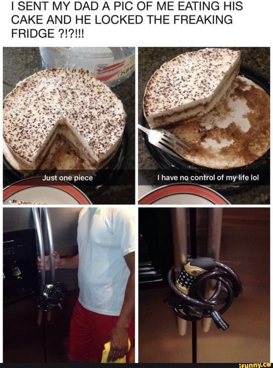 I SENT MY DAD A PIC OF ME EATING HIS CAKE AND HE LOCKED THE FREAKING FRIDGE  I have no control of my life lol - iFunny