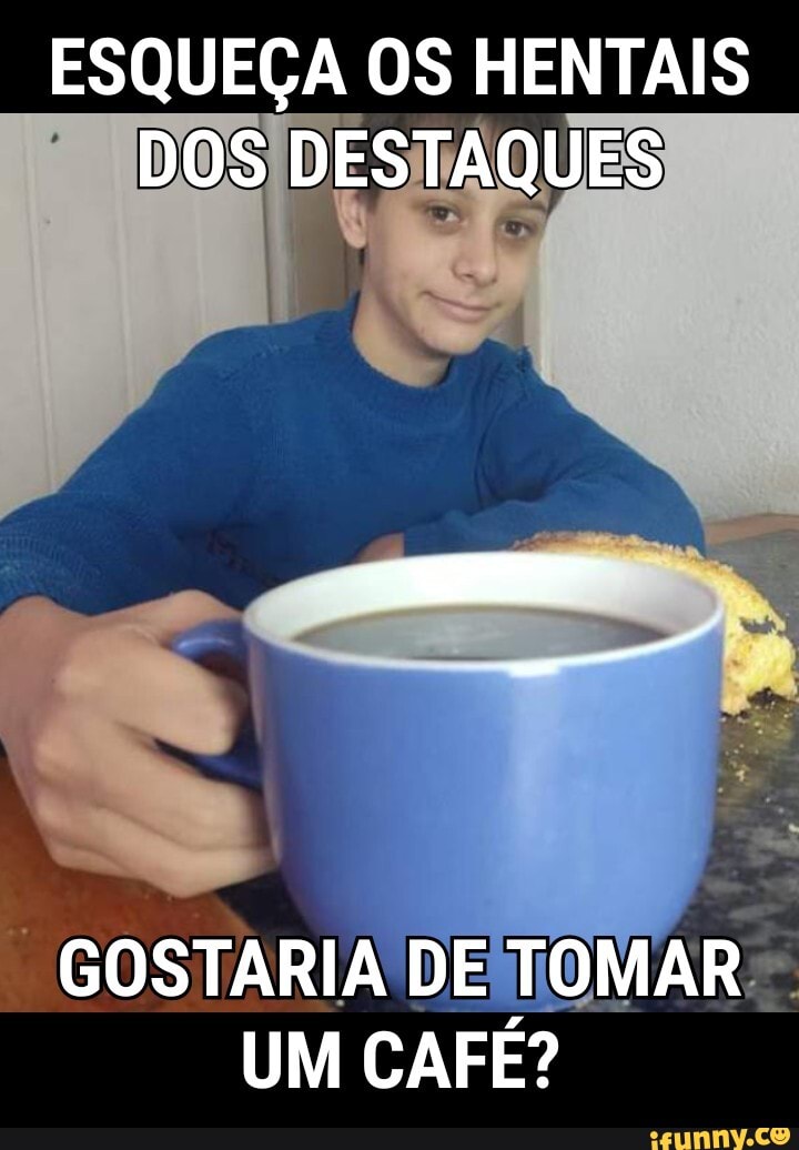 ESQUEÇA OS MENTAIS DOS DESTAQUES
GOSTARIA DE TOMAR UM CAFE?