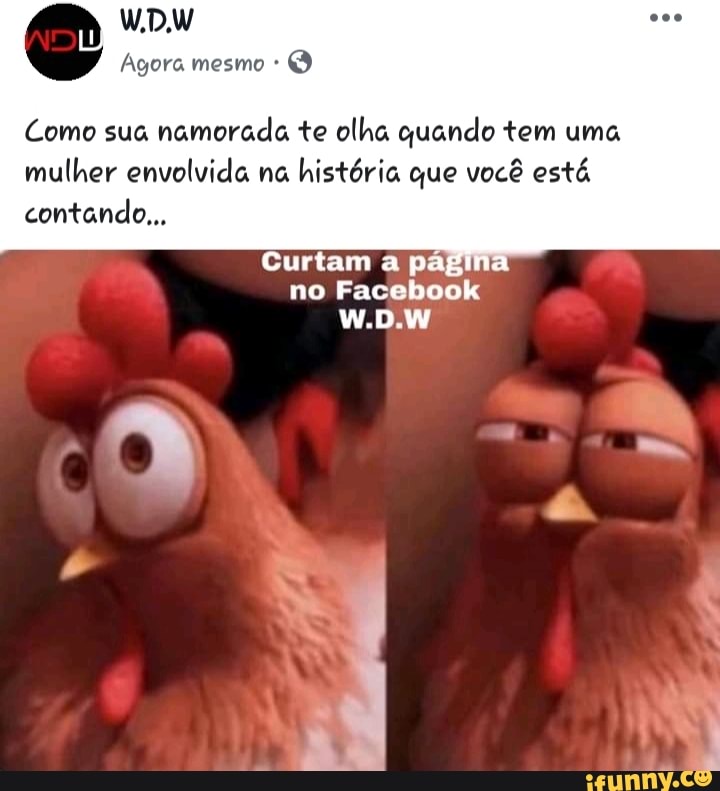 Como sua
namorada te olha quando tem uma
mulher envolvida na
história que você está
contando...
Curtam a pag
no Facebook
