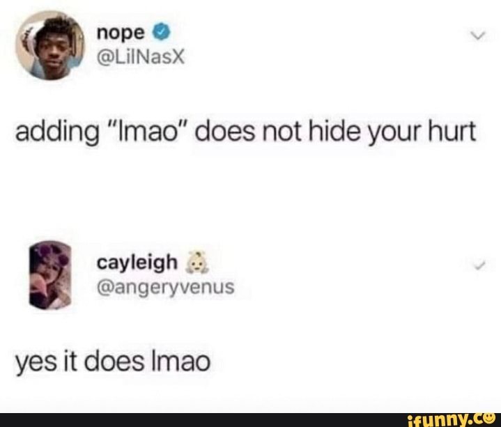 adding "Imao" does not hide your hurt
cayleigh =
@angeryvenus
yes it does lmao