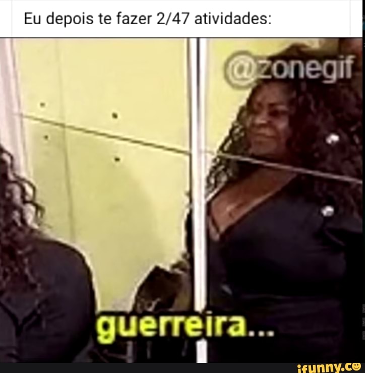 Eu depois te fazer atividades:
guerreira...