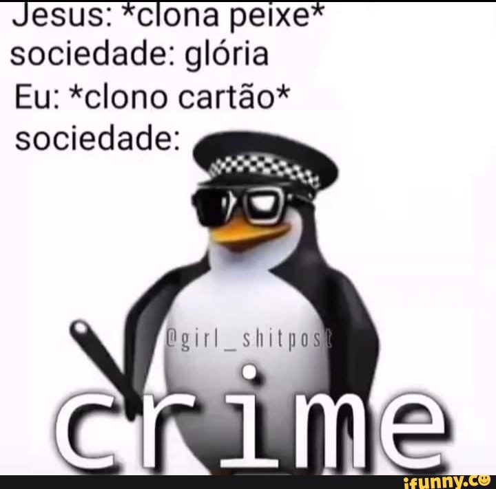Jesus: *clona peixe* sociedade: glória
Eu: *clono cartão*
sociedade:
shitpo