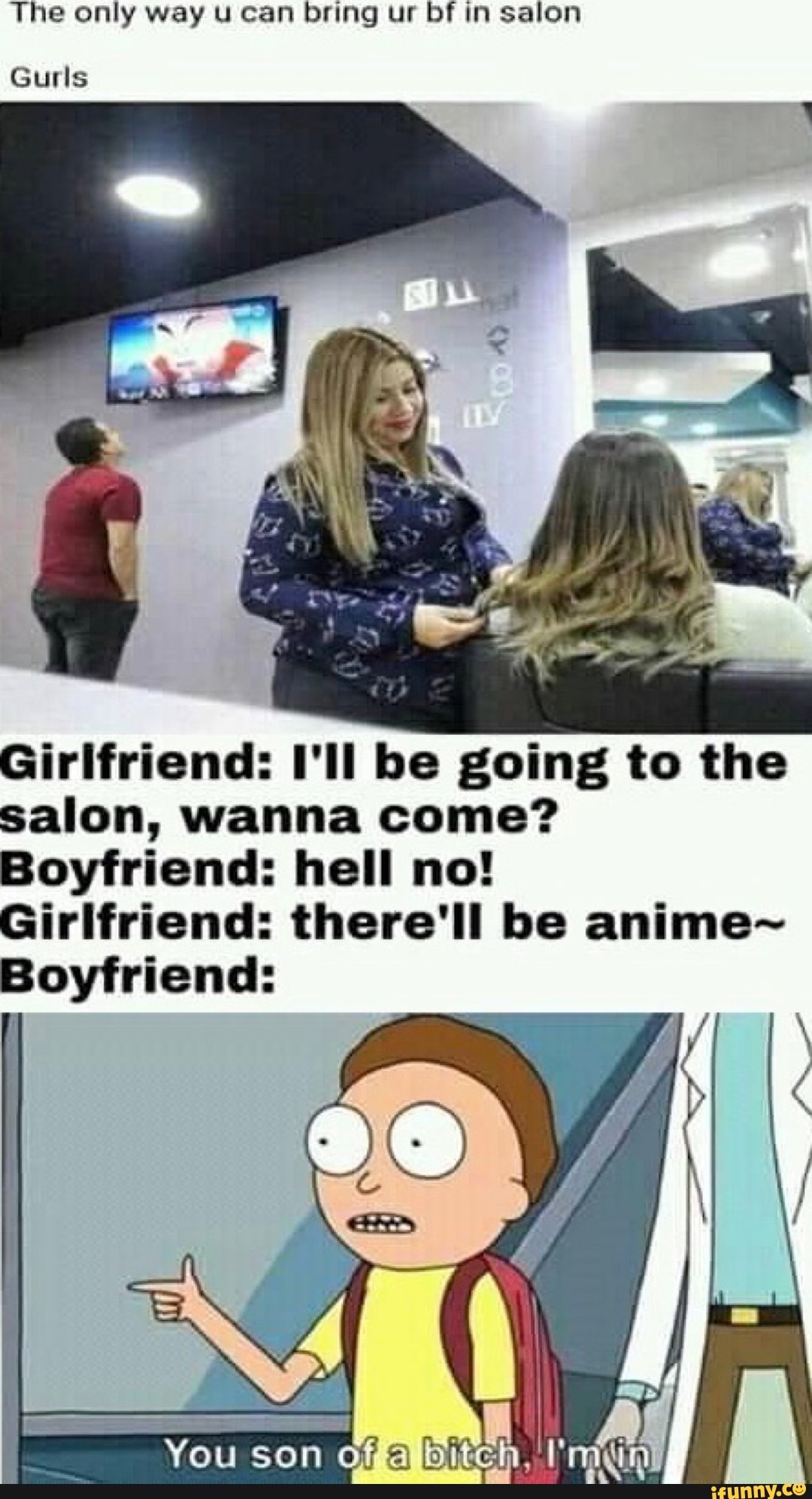 The only way u can bring ur bf in salon
Girlfriend: I'll be going to the
salon, wanna come?
Boyfriend: hell no!
Girlfriend: there'll be anime~
Boyfriend: