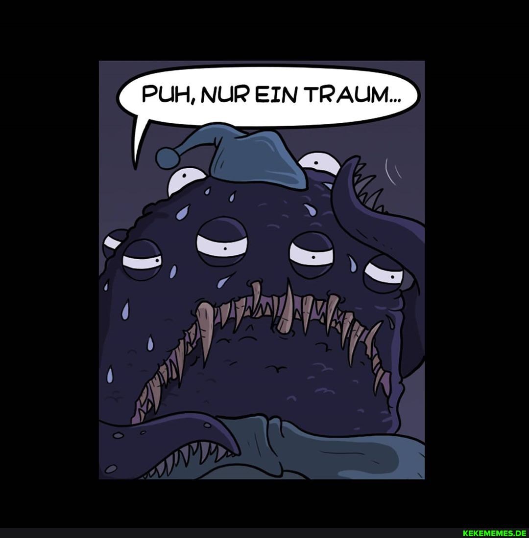 PUH, NUR EIN TRAUM...
e in)