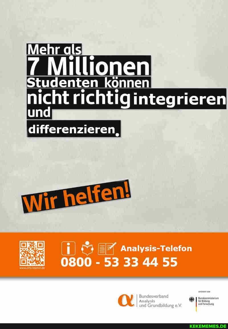 Mehr als
7 Millionen
Studenten können
nicht richtig integrieren und
differenzieren,
" Analysis- Tetefon
0800 - 53 33 44 55