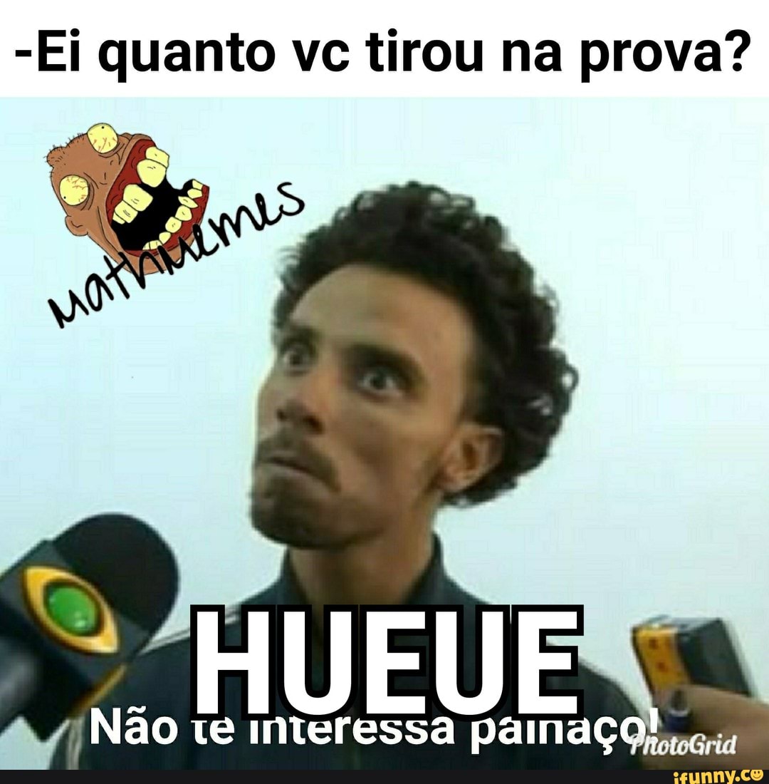 -Ei quanto vc tirou na prova?