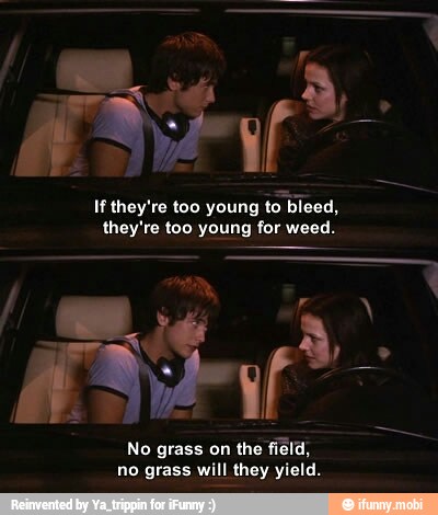 If they're too young
to bleed,
they're too young for weed.
No grass on the field,
no grass will they yield.