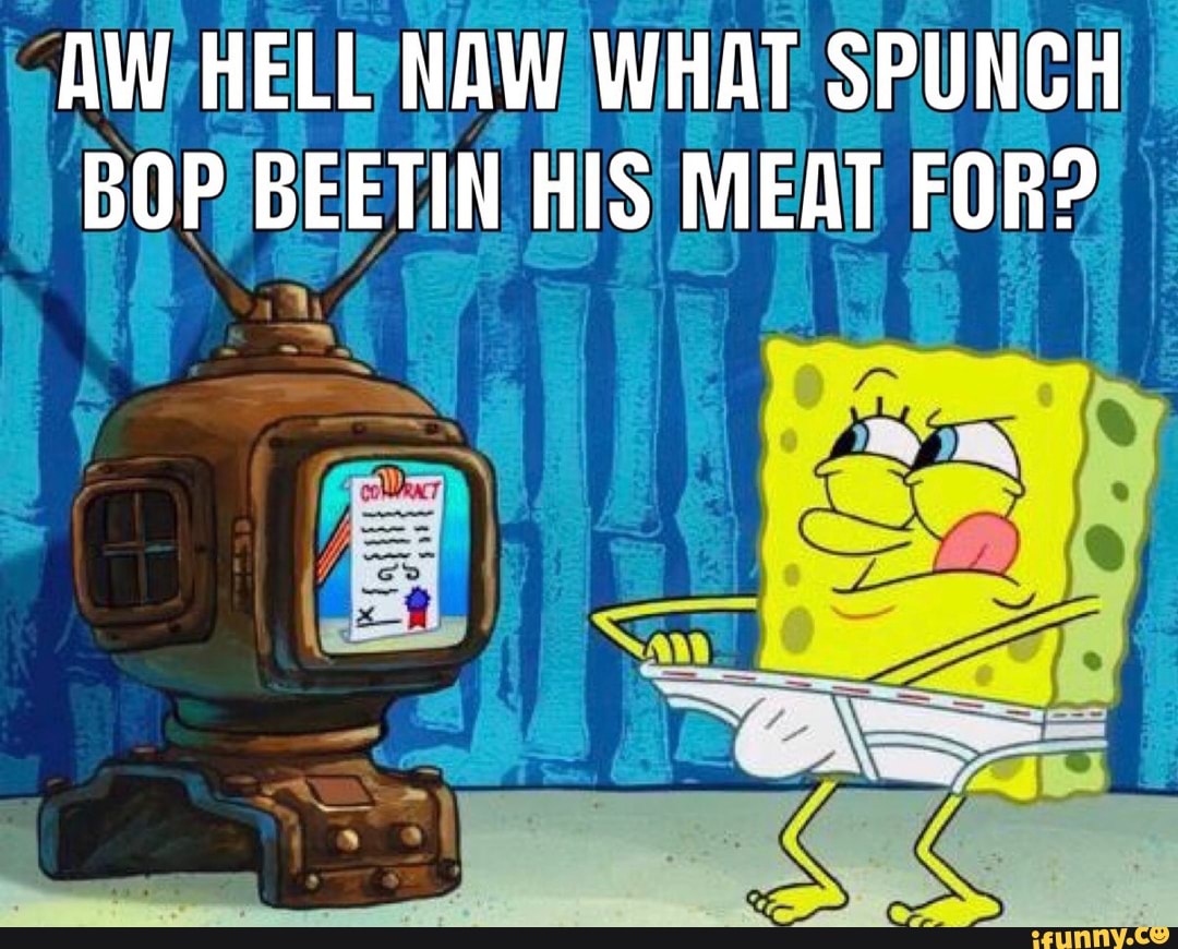 Aw Hell Naw What Spunch Bop Beetin His Meat For Ifunny