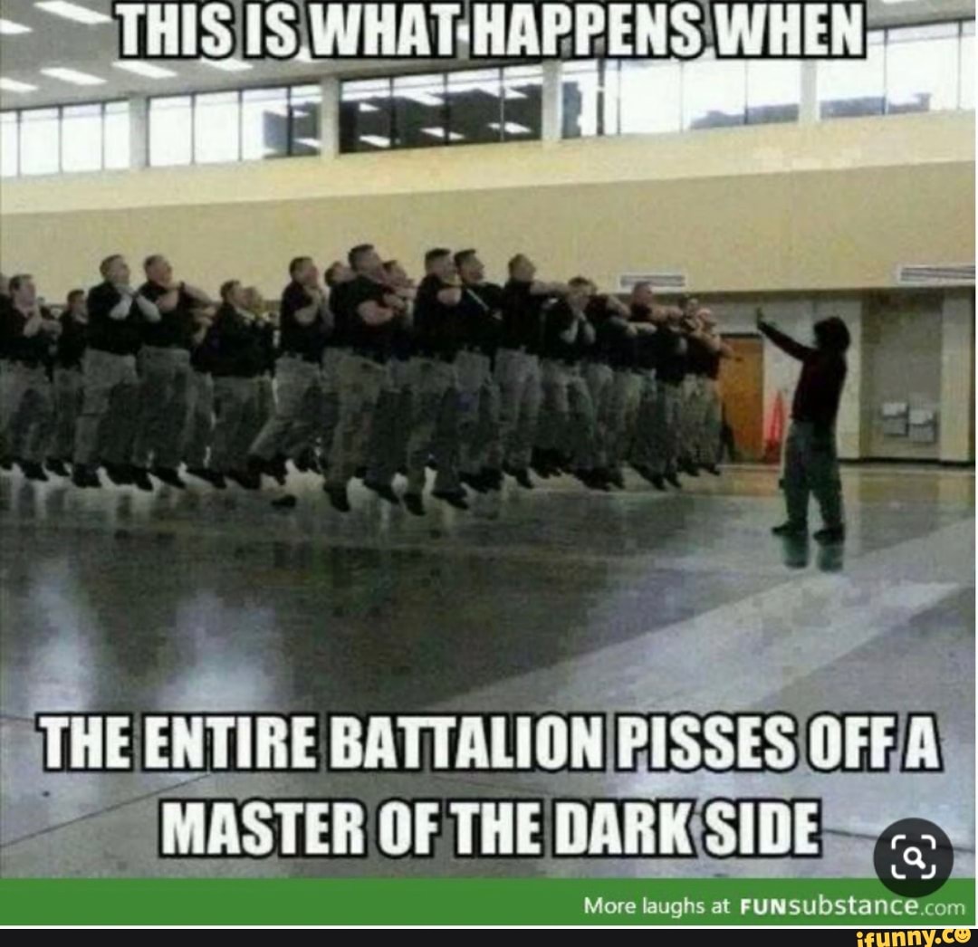 THIS
es I
a F I
THE ENTIRE BATTALION PISSES OFFA)
MASTER OF THE DARK SIDE-
More laughs at