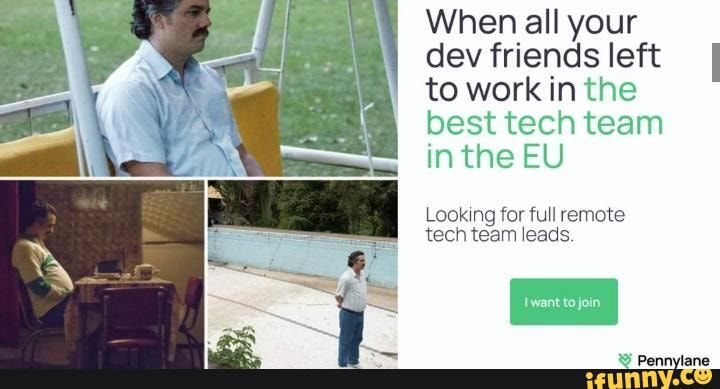 When all your dev friends left to work in the best tech team in the EU ...