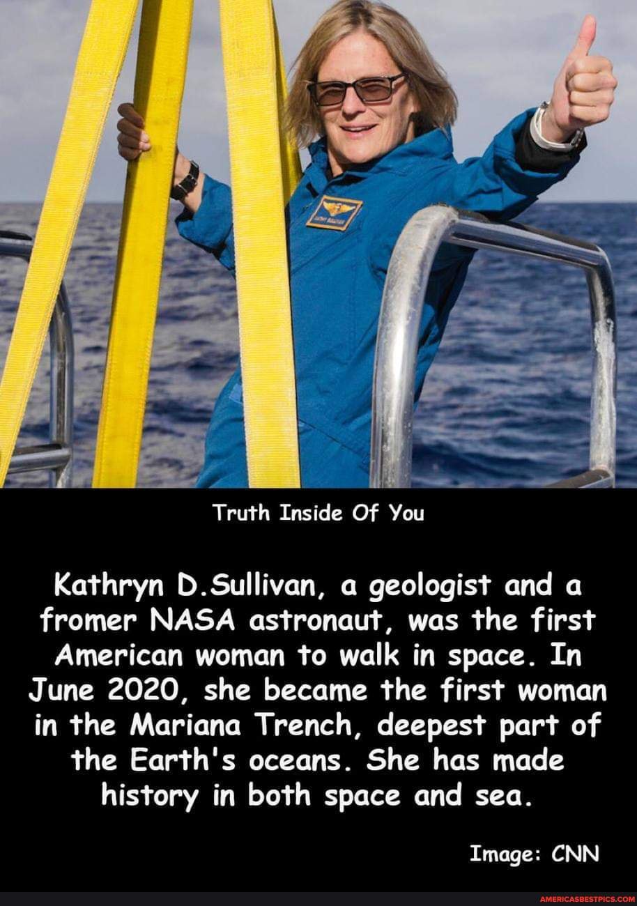 Thumbs up for Kathryn! (Y) - Truth Inside Of You Kathryn Sullivan, a geologist and a fromer NASA astronaut, was the first American woman to walk in space. In June 2020, she