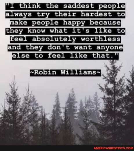 Y Ghink the saddest people
etways try theiz hardest to make make people happy because
ey a keel aosolutely wor ay don't wan anyone
else to kee te te ike that Yike that.
Robin