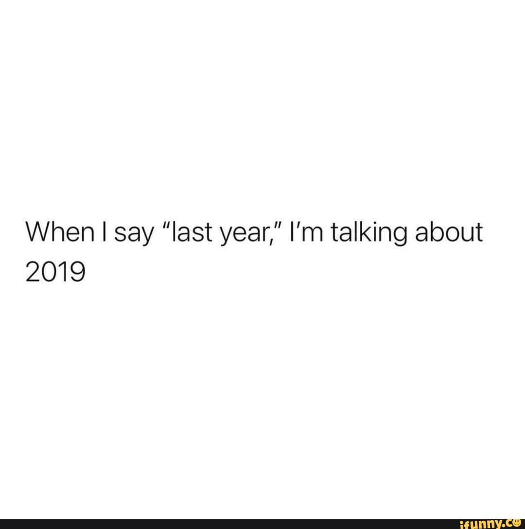 When I say "last year," I'm talking about
2019