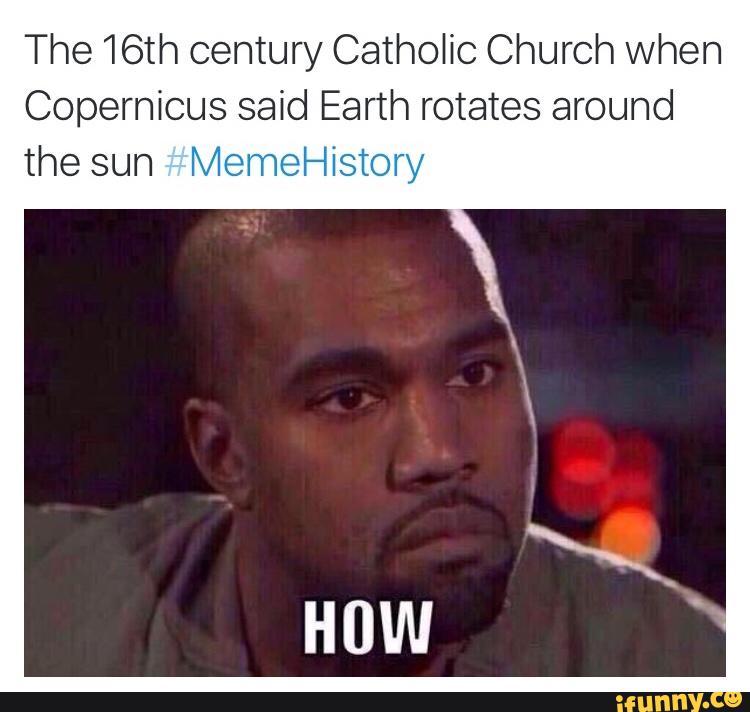 The 16th century Catholic Church when Copernicus said Earth rotates ...