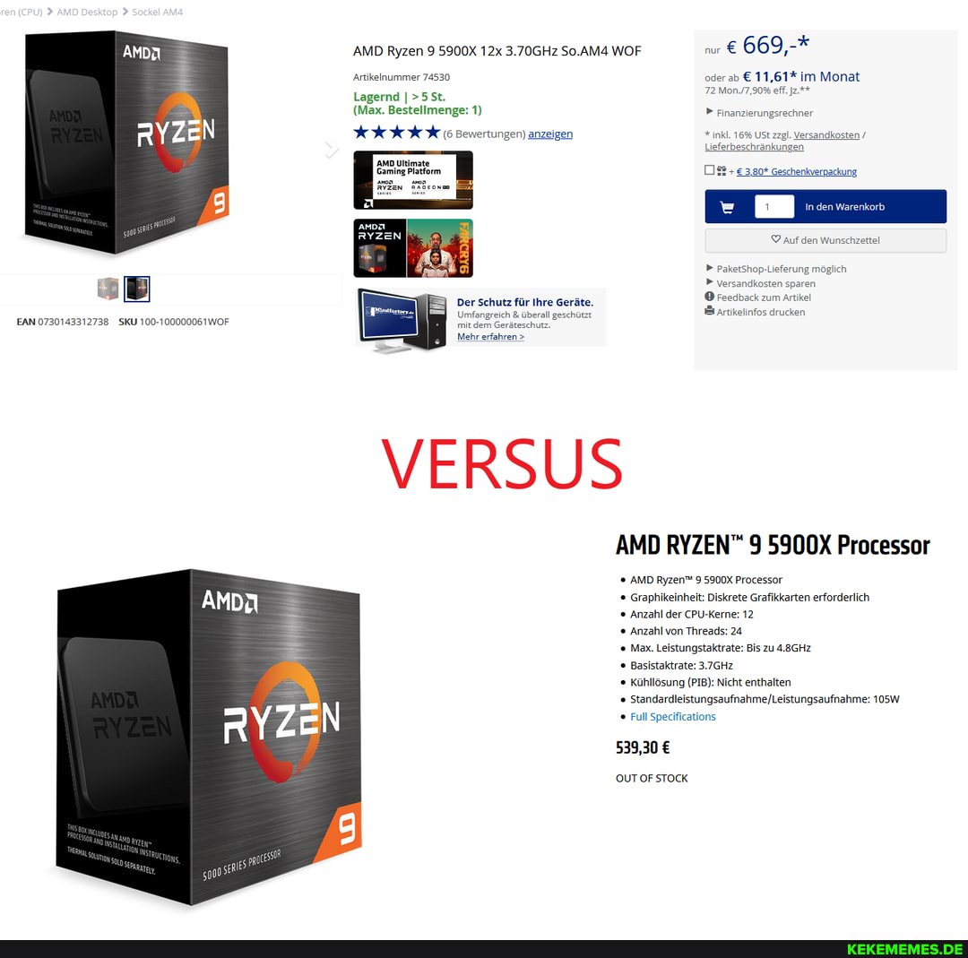 AMD Ryzen 9 5900X 3.70GHz So.AM4 WOF 669,-*
Artikelnummer 74530 oder ab 11,61* im Monat
Lagernd 72 Mon.7.90% eff.j2.
(Max. Bestellmenge: 1) Finanzierungsrechner
% (6 Bewertungen) anzeigen #inkl. 16% USt zzgl. Versandkosten /
Lisferbeschrankungen
AMD Ultimste
Auf den Wunschzettal
PaketShop-Lieferung möglich
Versandkosten sparen reedback zum Artikel artikelinfos drucken
Der Schutz für Ihre Geräte.
Umfangreich & überal
mit dem Geräteschutz
Mehr. erfahren >
EAN 0730143312738 SKU 100-100000061
VERSUS
AMD RYZEN" 9 5900X Processor
AMD Ryzen"' 9 5900X Processor
Graphikeinheit: Diskrete Grafikkarten erforderlich
Anzahl der CPU-Kerne: 12
Anzahl von Threads: 24
Max. Leistungstaktrate: Bis zu 4.8GHz
Basistaktrate: 3.7GHz
Kühllösung (PIB): Nicht enthalten
105W Full Specifications
539,30
OUTOFSTOCK