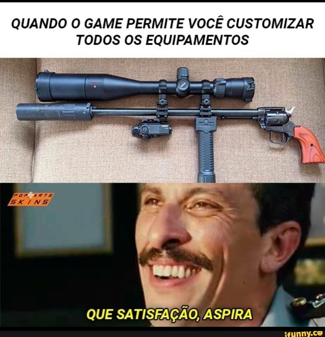 QUANDO O GAME PERMITE VOCÊ CUSTOMIZAR
TODOS OS EQUIPAMENTOS