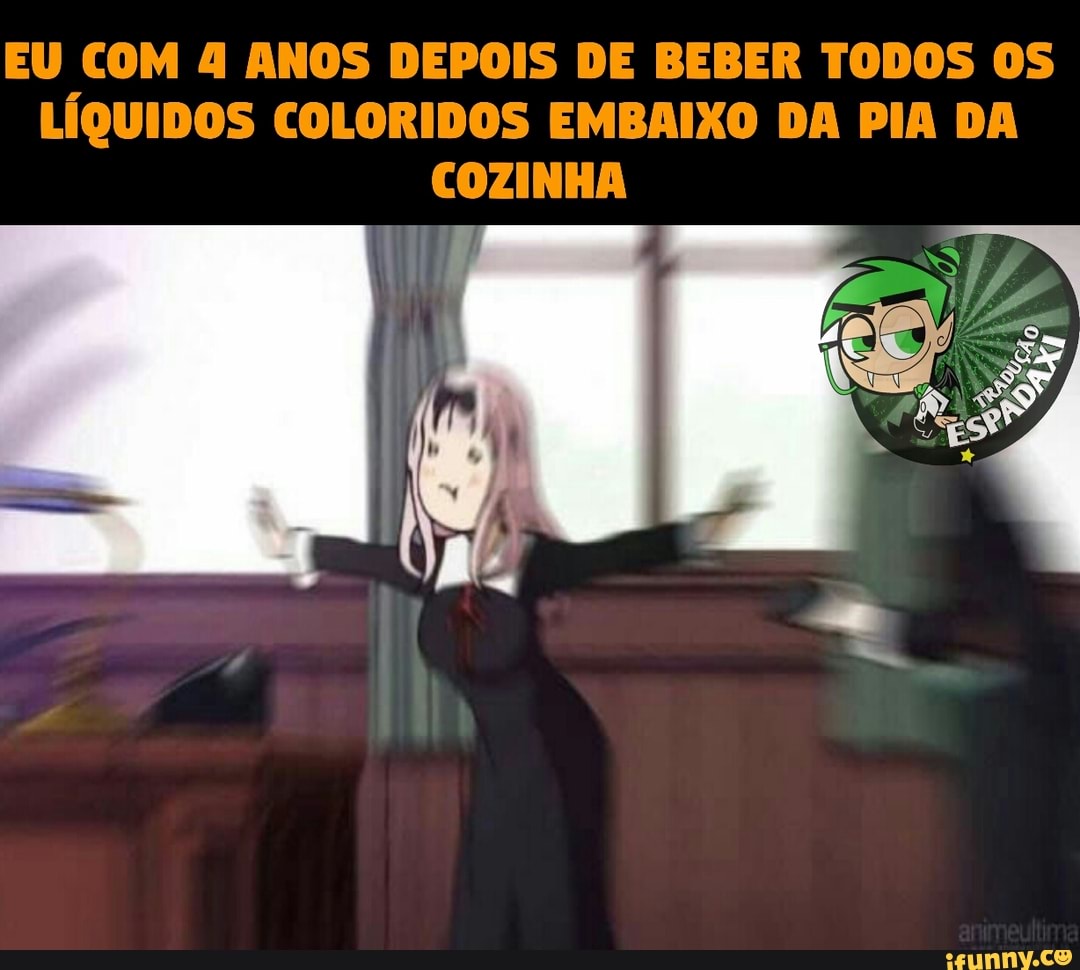 EU COM 4 ANOS DEPOIS DE BEBER TODOS OS
LÍQUIDOS COLORIDOS EMBAIXO DA PIA DA
COZINHA
