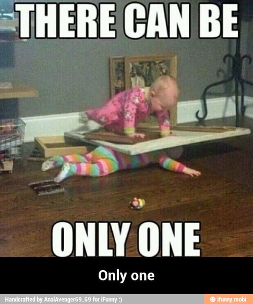 "THERE CAN BE
ONLY
ONE
Only one - Only one