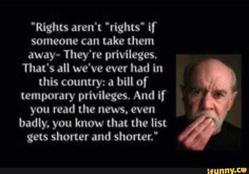 "Rights aren't 'rlghts' If
someone can take them
away- They're privileges.
That‘s all we've ever had In
this country: a bill of
temporary privileges. And if
you read the news. even
badly. you know that the list
gets shorter and shoner.‘