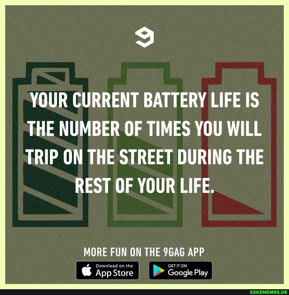 YOUR CURRENT BATTERY LIFE IS THE NUMBER OF TIMES YOU WILL TRIP ON THE STREET DUR