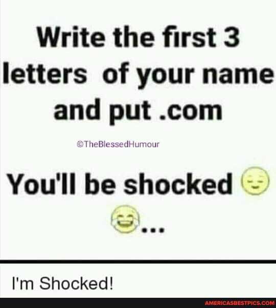 Write the first 3 letters of your name and put
You'll be shocked
I'm Shocked!