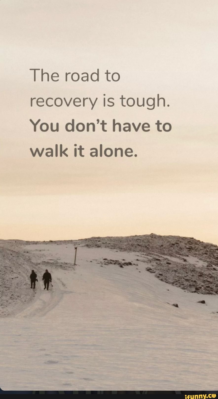 The road to
recovery is tough.
You don't have to
walk it alone.