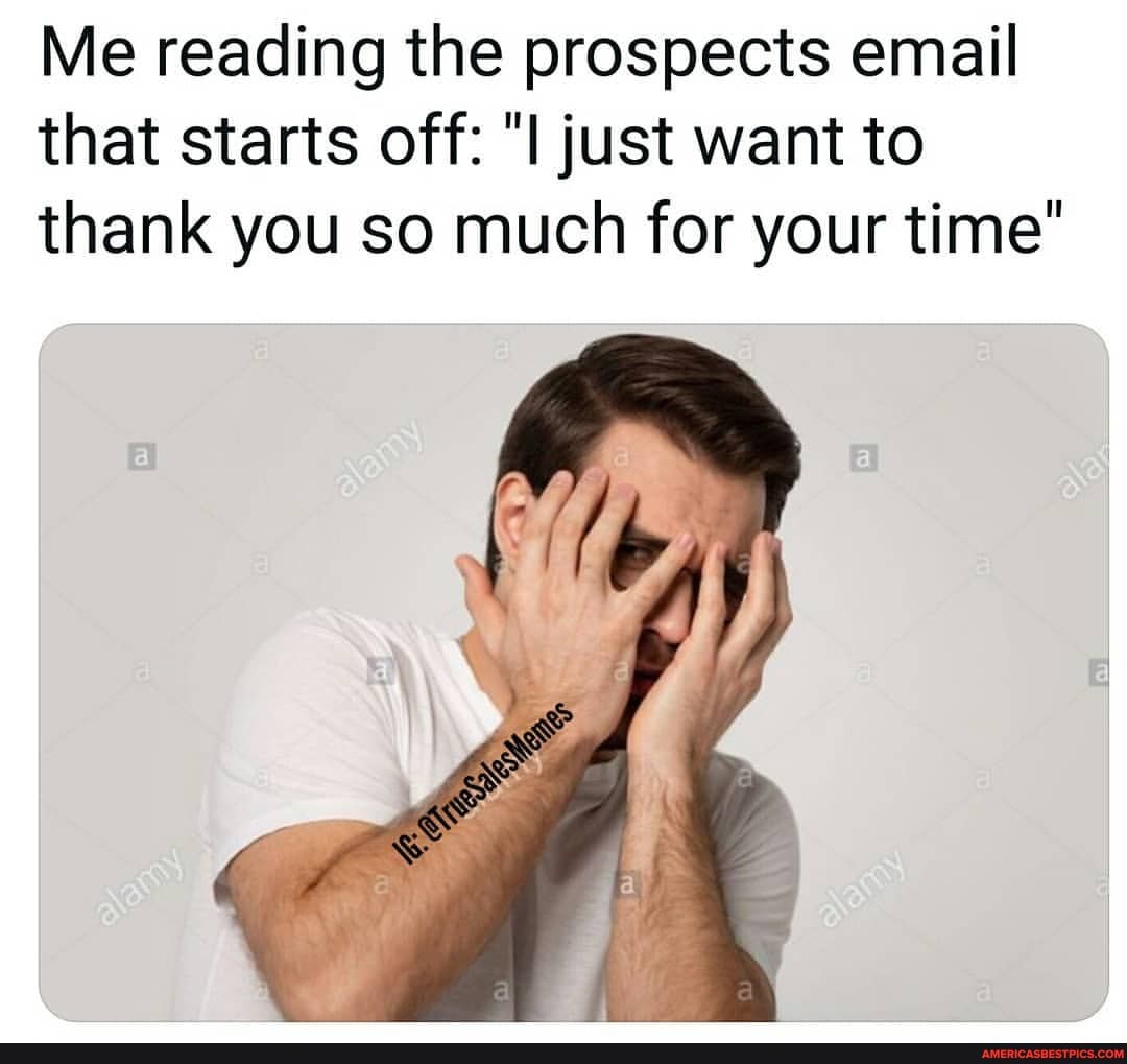 Me reading the prospects email that starts off: just want to
thank you so much for your time"