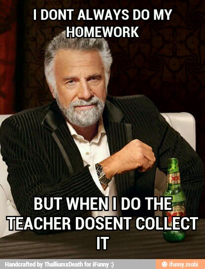 I DONT ALWAYS DO MY
INEACHER DOSENT COLLECT