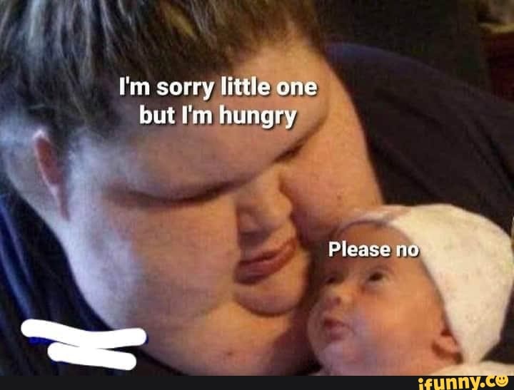 I M Sorry Little One But I M Hungry Please Ni Ifunny