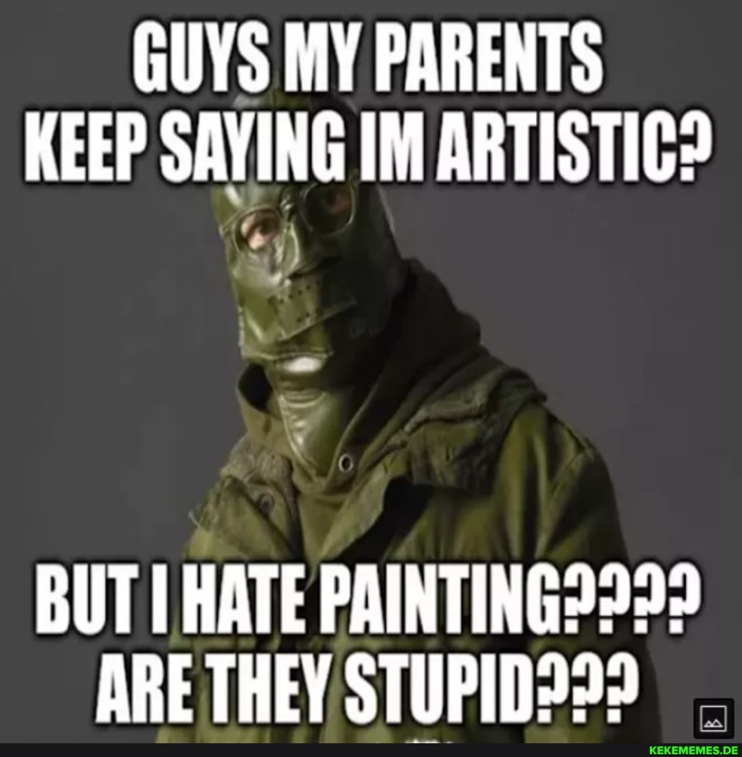 GUYS MY PARENTS KEEP SAYING IM ARTISTIC? BUT HATE ARE THEY STUPID2