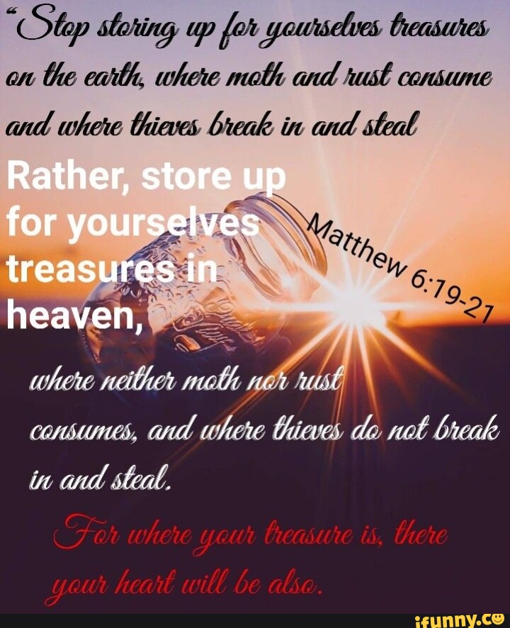 On the ewth, whore moth and ust consume and where thieves break in and