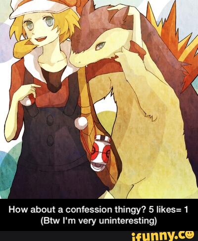 How about a Conlession thingy? 5 likes=1
(Blw I'm very uninteresting) - How about a confession thingy? 5 likes= 1 (Btw I'm very uninteresting)