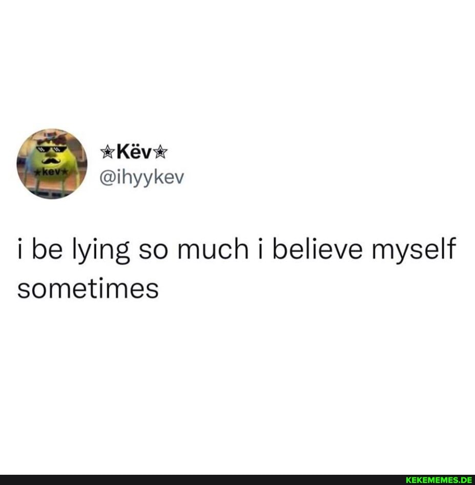 i be lying so much believe myself sometimes