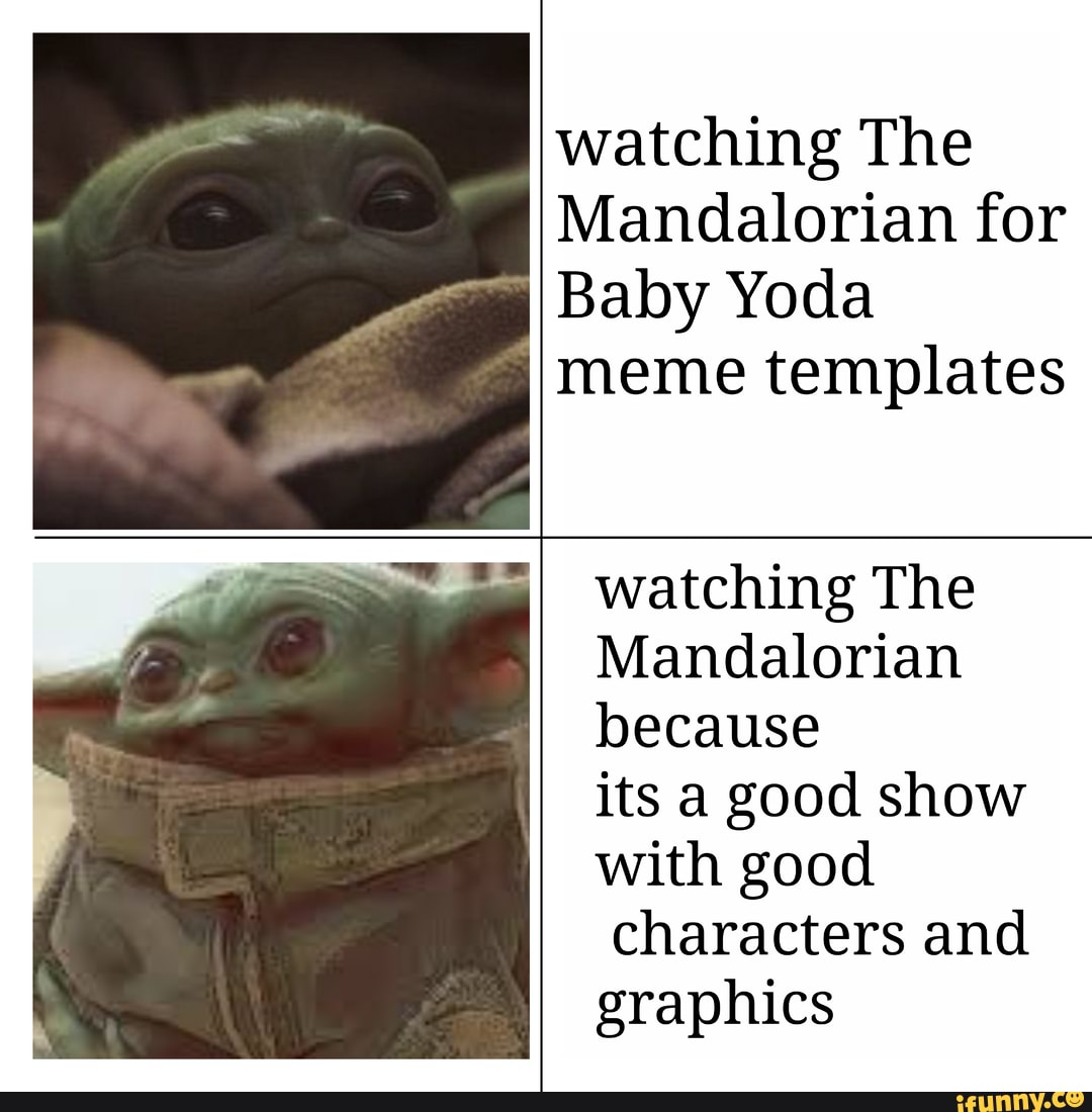Watching The Mandalorian For Baby Yoda Meme Templates Watching The Mandalorian Because Its A Good Show With Good Characters And Graphics